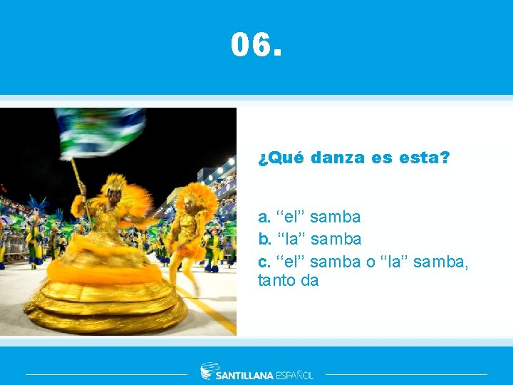 06. ¿Qué danza es esta? a. ‘‘el’’ samba b. ‘‘la’’ samba c. ‘‘el’’ samba