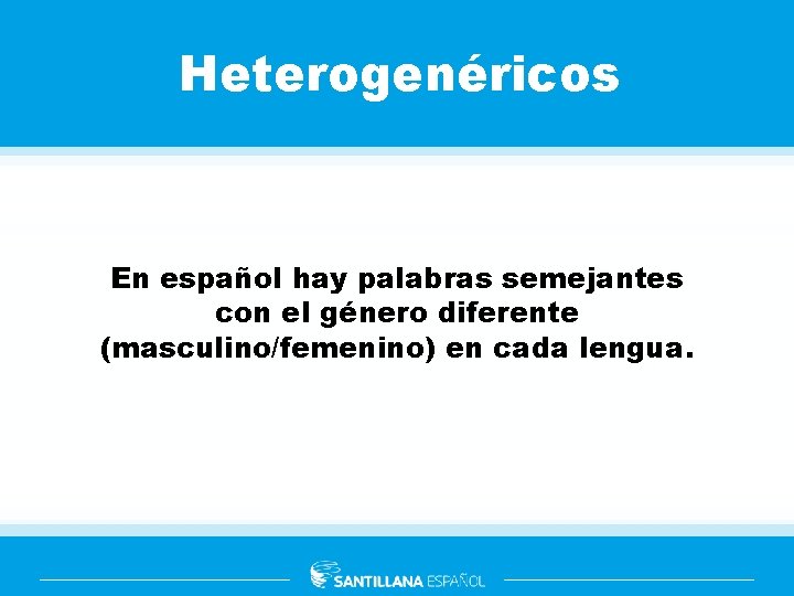 Heterogenéricos En español hay palabras semejantes con el género diferente (masculino/femenino) en cada lengua.