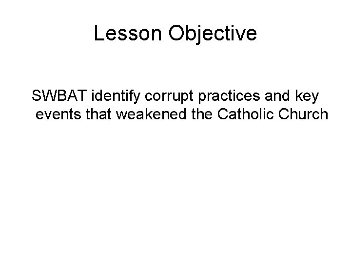 Lesson Objective SWBAT identify corrupt practices and key events that weakened the Catholic Church