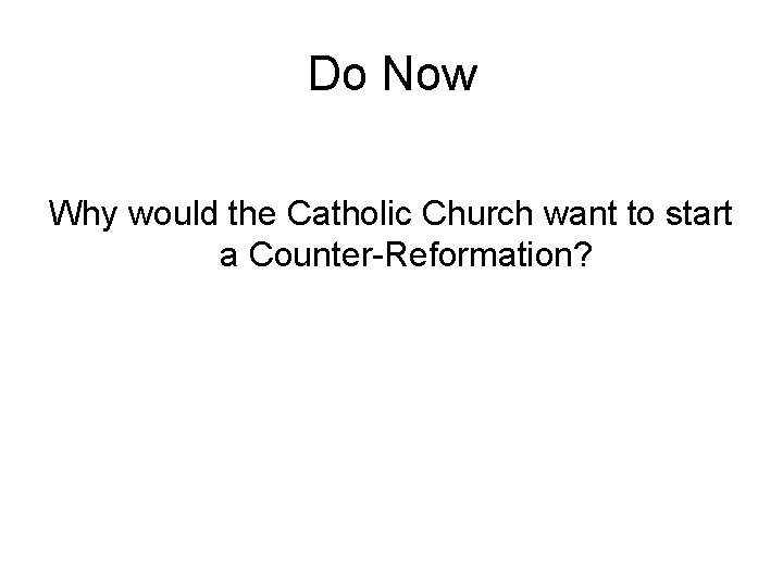 Do Now Why would the Catholic Church want to start a Counter-Reformation? 