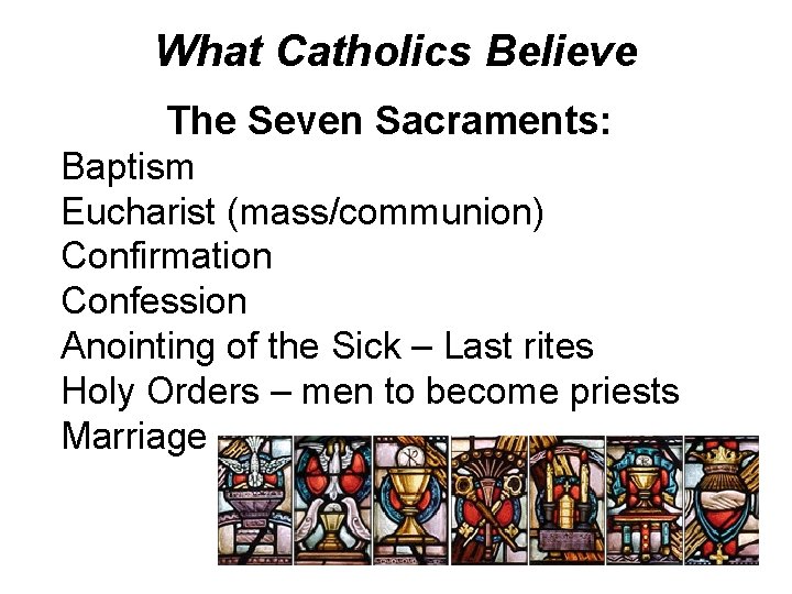What Catholics Believe The Seven Sacraments: Baptism Eucharist (mass/communion) Confirmation Confession Anointing of the