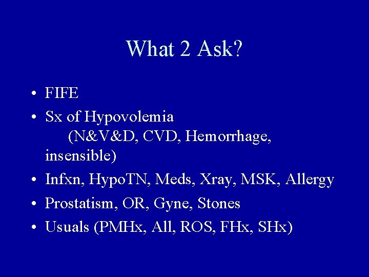 What 2 Ask? • FIFE • Sx of Hypovolemia (N&V&D, CVD, Hemorrhage, insensible) •