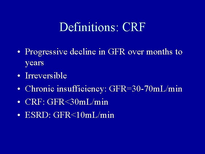 Definitions: CRF • Progressive decline in GFR over months to years • Irreversible •