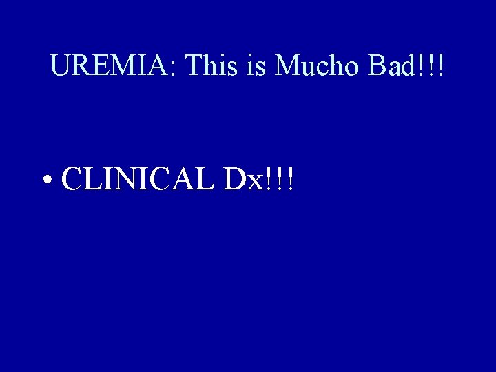 UREMIA: This is Mucho Bad!!! • CLINICAL Dx!!! 