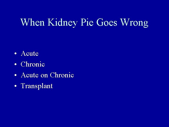 When Kidney Pie Goes Wrong • • Acute Chronic Acute on Chronic Transplant 