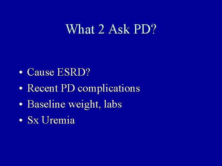 What 2 Ask PD? • • Cause ESRD? Recent PD complications Baseline weight, labs