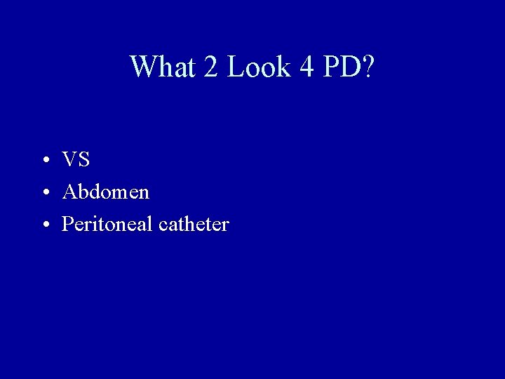 What 2 Look 4 PD? • VS • Abdomen • Peritoneal catheter 