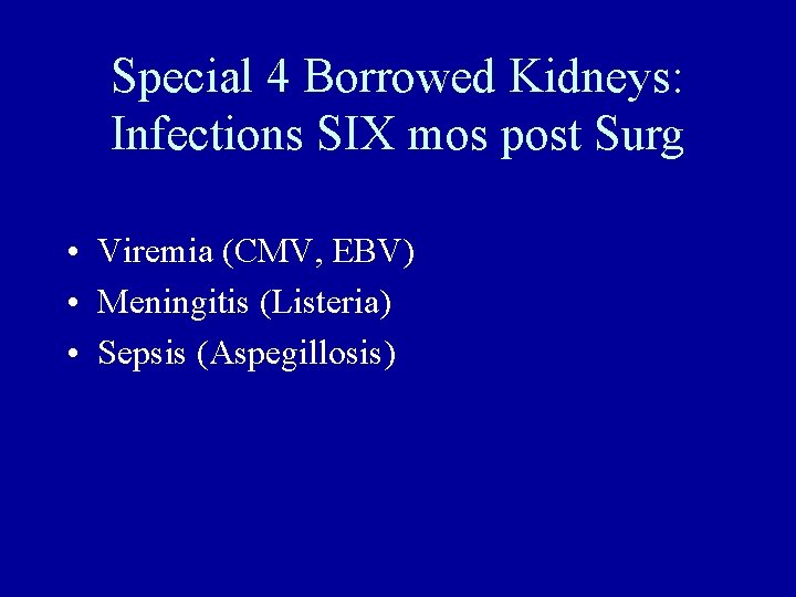 Special 4 Borrowed Kidneys: Infections SIX mos post Surg • Viremia (CMV, EBV) •