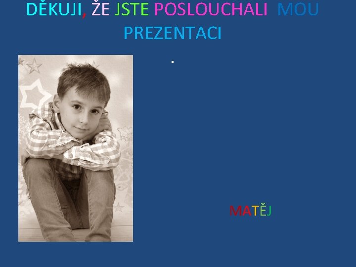 DĚKUJI, ŽE JSTE POSLOUCHALI MOU PREZENTACI. MATĚJ 