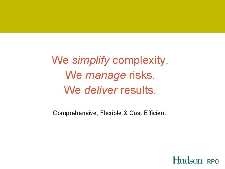 We simplify complexity. We manage risks. We deliver results. Comprehensive, Flexible & Cost Efficient.