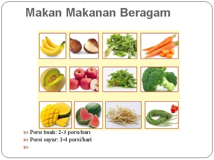 Makanan Beragam Porsi buah: 2 -3 porsi/hari Porsi sayur: 3 -4 porsi/hari 
