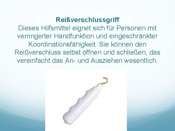 Reißverschlussgriff Dieses Hilfsmittel eignet sich für Personen mit verringerter Handfunktion und eingeschränkter Koordinationsfähigkeit. Sie