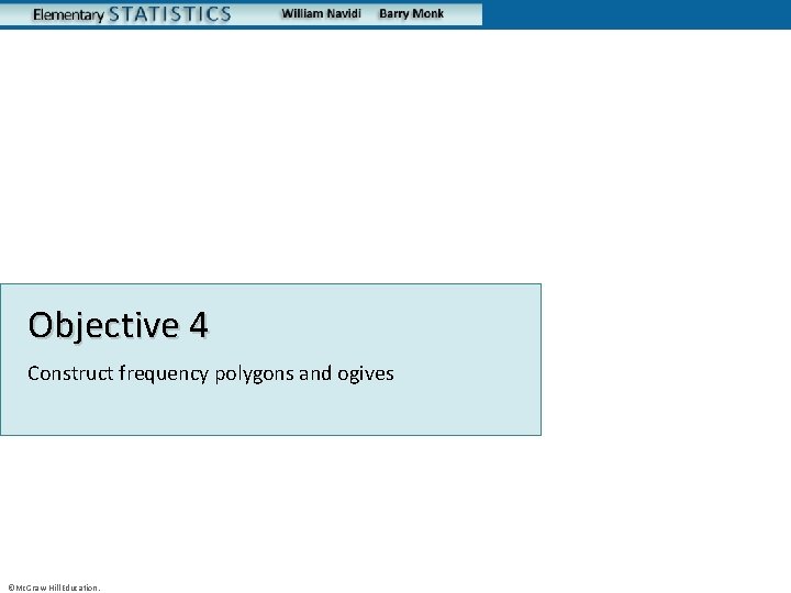 Objective 4 Construct frequency polygons and ogives ©Mc. Graw-Hill Education. 