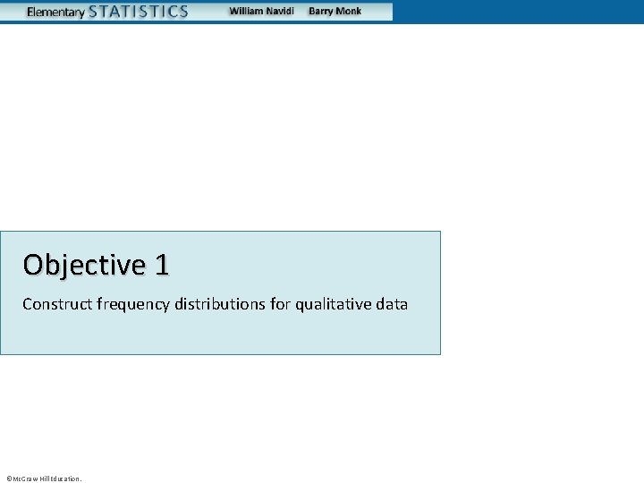 Objective 1 Construct frequency distributions for qualitative data ©Mc. Graw-Hill Education. 
