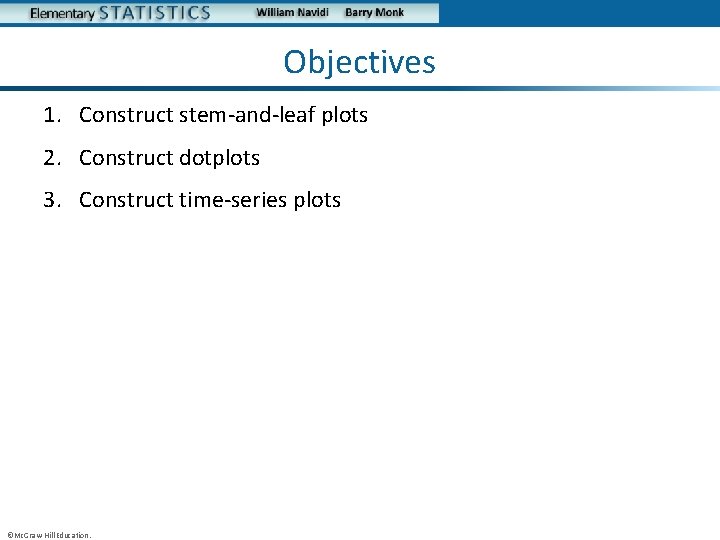 Objectives 1. Construct stem-and-leaf plots 2. Construct dotplots 3. Construct time-series plots ©Mc. Graw-Hill