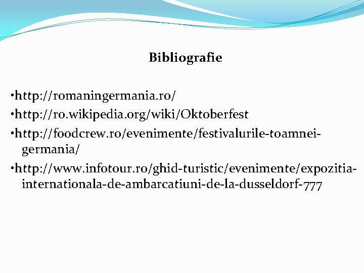 Bibliografie • http: //romaningermania. ro/ • http: //ro. wikipedia. org/wiki/Oktoberfest • http: //foodcrew. ro/evenimente/festivalurile-toamneigermania/