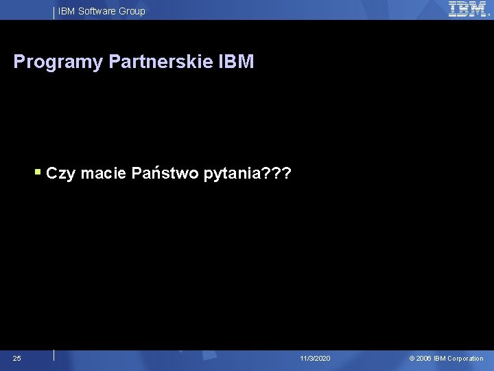 IBM Software Group Programy Partnerskie IBM § Czy macie Państwo pytania? ? ? 25