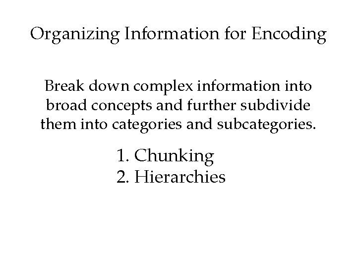 Organizing Information for Encoding Break down complex information into broad concepts and further subdivide