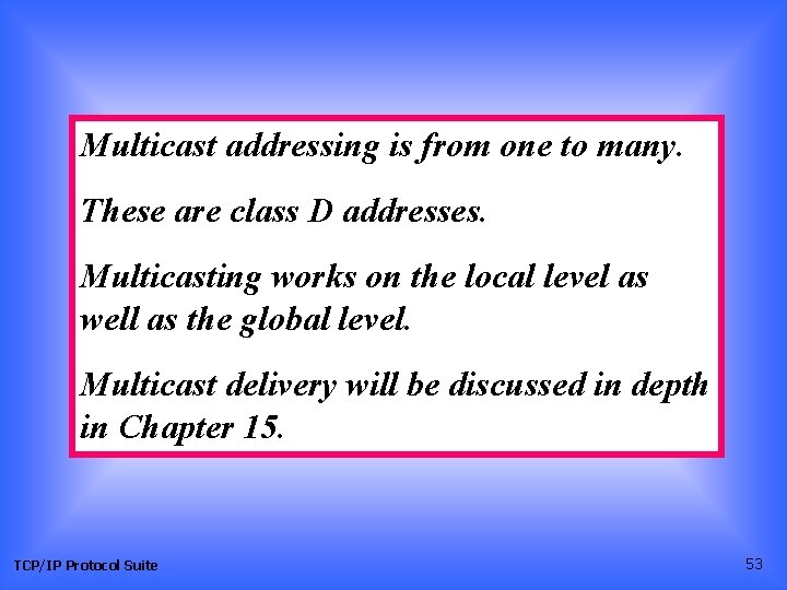 Multicast addressing is from one to many. These are class D addresses. Multicasting works