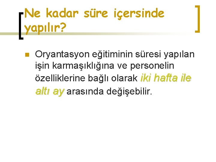 Ne kadar süre içersinde yapılır? n Oryantasyon eğitiminin süresi yapılan işin karmaşıklığına ve personelin