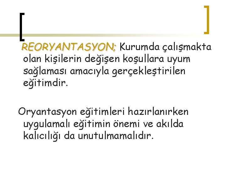 REORYANTASYON; Kurumda çalışmakta olan kişilerin değişen koşullara uyum sağlaması amacıyla gerçekleştirilen eğitimdir. Oryantasyon eğitimleri