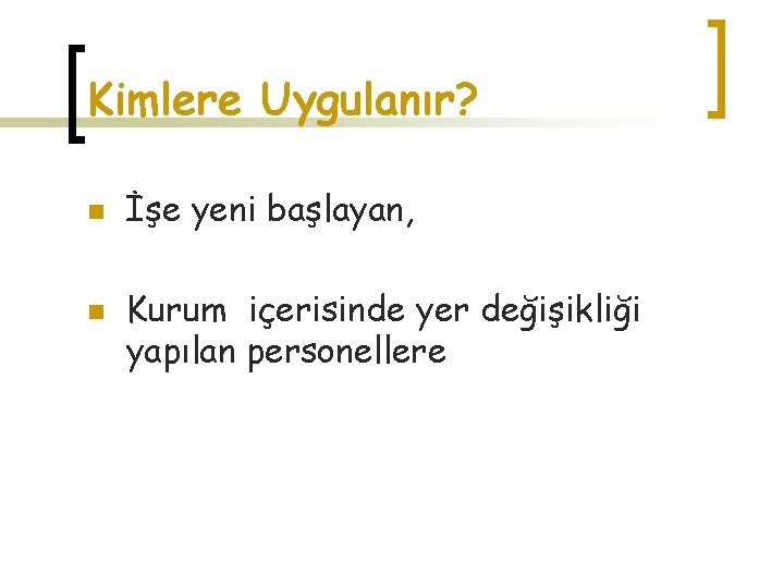 Kimlere Uygulanır? n n İşe yeni başlayan, Kurum içerisinde yer değişikliği yapılan personellere 