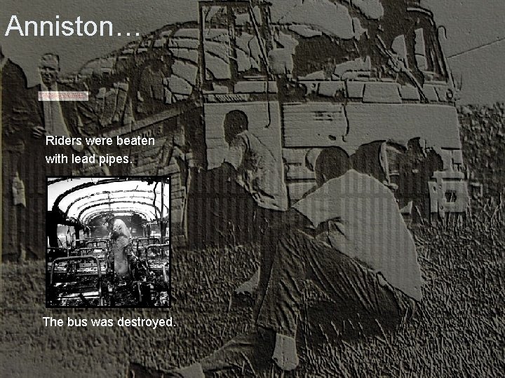 Anniston… Riders were beaten with lead pipes. The bus was destroyed. 