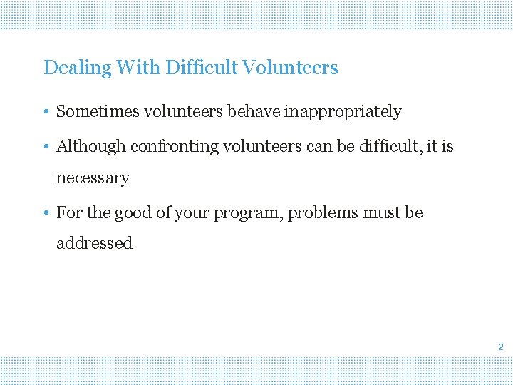 Dealing With Difficult Volunteers • Sometimes volunteers behave inappropriately • Although confronting volunteers can