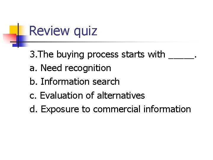 Review quiz 3. The buying process starts with _____. a. Need recognition b. Information