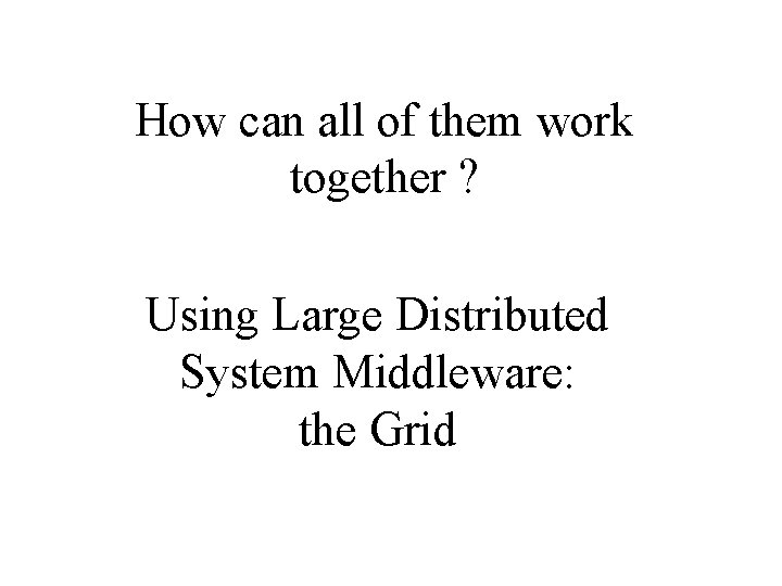 How can all of them work together ? Using Large Distributed System Middleware: the