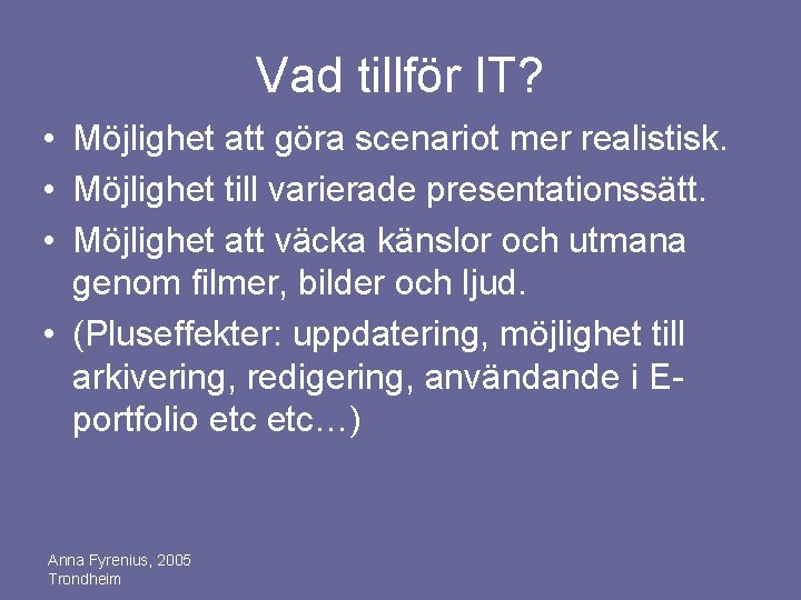 Vad tillför IT? • Möjlighet att göra scenariot mer realistisk. • Möjlighet till varierade