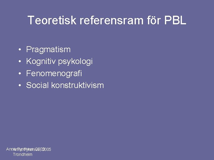 Teoretisk referensram för PBL • • Pragmatism Kognitiv psykologi Fenomenografi Social konstruktivism Anna Fyrenius,