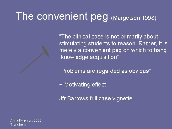 The convenient peg (Margetson 1998) ”The clinical case is not primarily about stimulating students