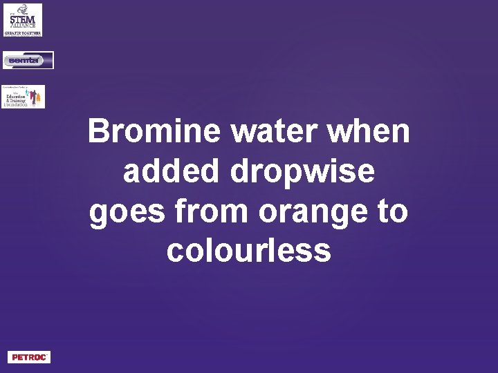 Bromine water when added dropwise goes from orange to colourless 