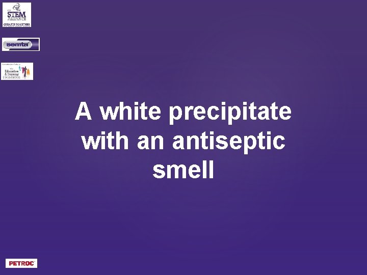 A white precipitate with an antiseptic smell 