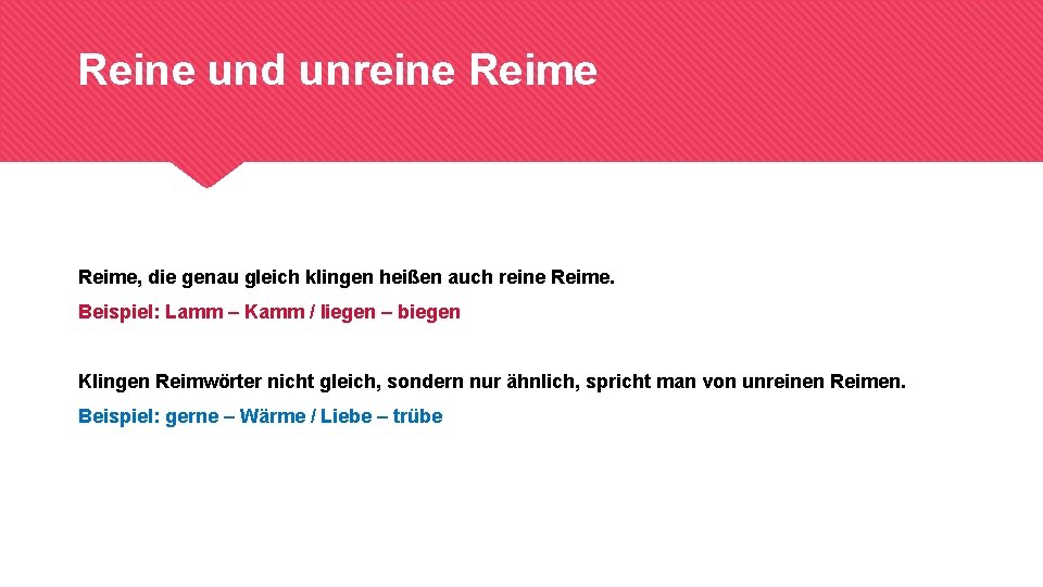 Reine und unreine Reime, die genau gleich klingen heißen auch reine Reime. Beispiel: Lamm