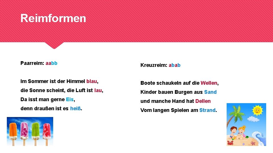 Reimformen Paarreim: aabb Kreuzreim: abab Im Sommer ist der Himmel blau, Boote schaukeln auf
