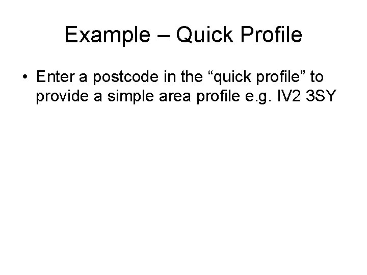 Example – Quick Profile • Enter a postcode in the “quick profile” to provide