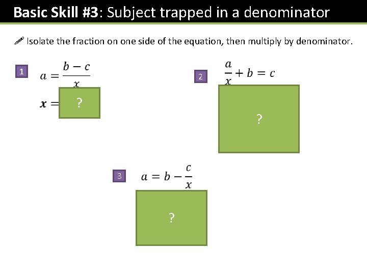 Basic Skill #3: Subject trapped in a denominator ! Isolate the fraction on one