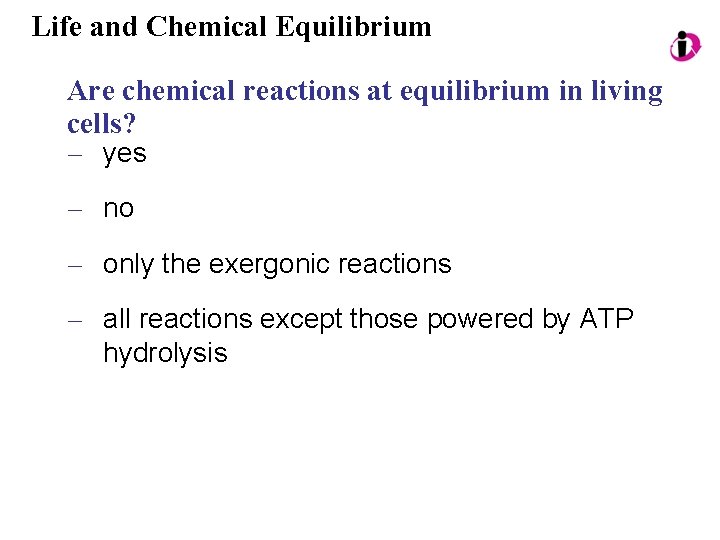 Life and Chemical Equilibrium Are chemical reactions at equilibrium in living cells? – yes