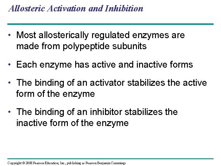 Allosteric Activation and Inhibition • Most allosterically regulated enzymes are made from polypeptide subunits