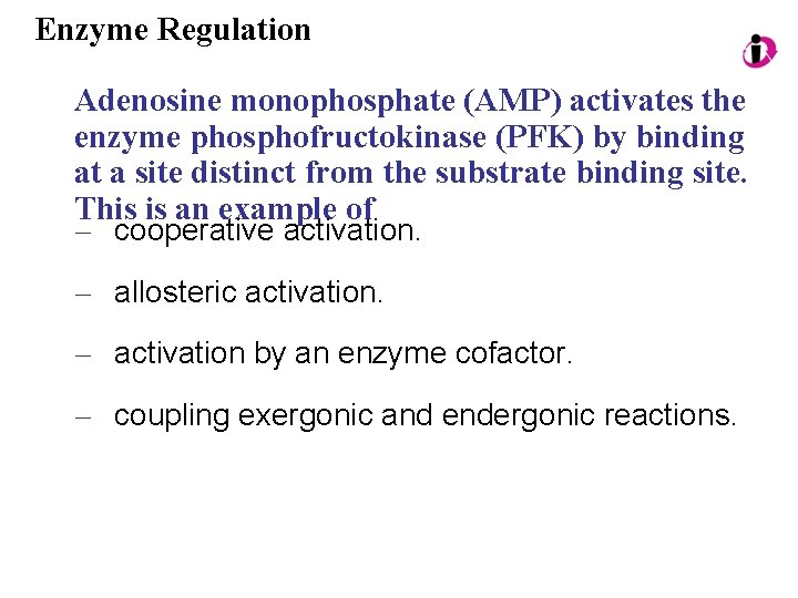 Enzyme Regulation Adenosine monophosphate (AMP) activates the enzyme phosphofructokinase (PFK) by binding at a