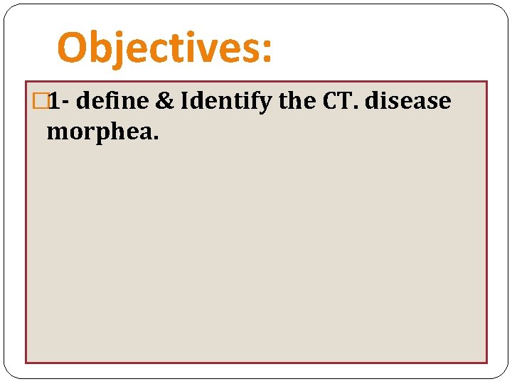 Objectives: � 1 - define & Identify the CT. disease morphea. 