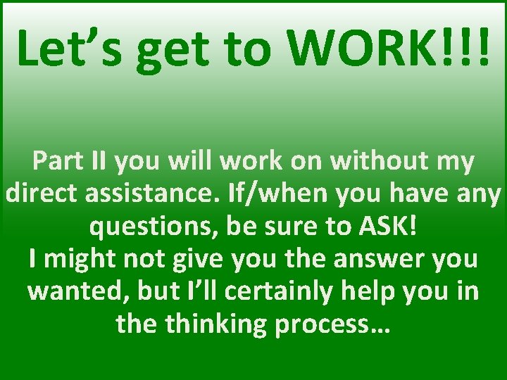 Let’s get to WORK!!! Part II you will work on without my direct assistance.