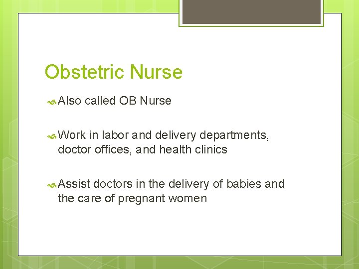 Obstetric Nurse Also called OB Nurse Work in labor and delivery departments, doctor offices,