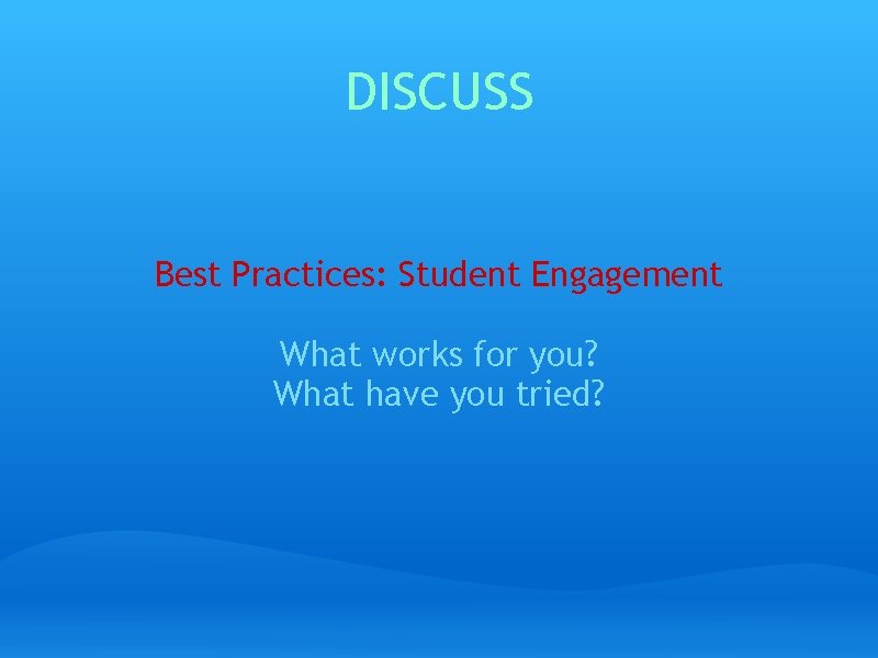 DISCUSS Best Practices: Student Engagement What works for you? What have you tried? 
