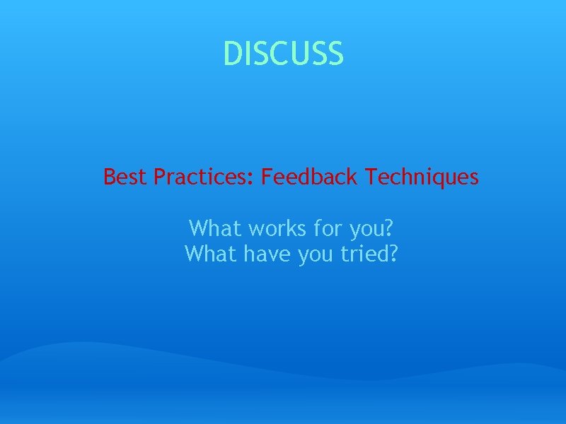 DISCUSS Best Practices: Feedback Techniques What works for you? What have you tried? 