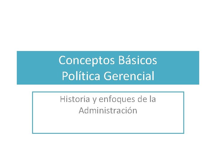 Conceptos Básicos Política Gerencial Historia y enfoques de la Administración 