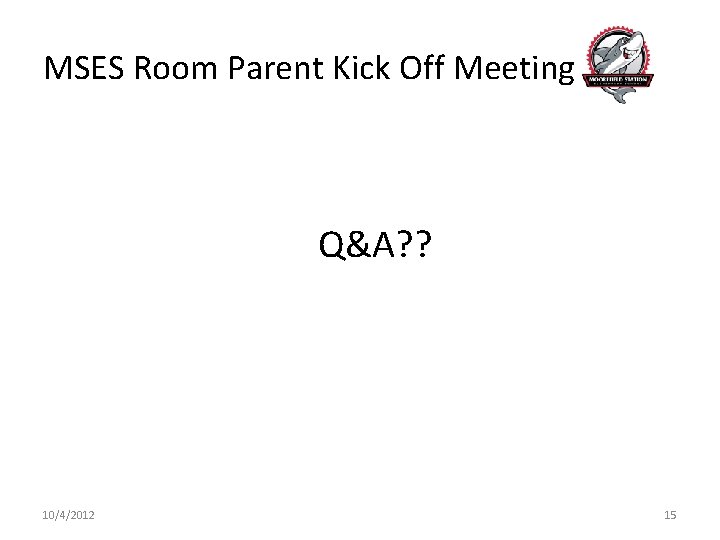 MSES Room Parent Kick Off Meeting Q&A? ? 10/4/2012 15 
