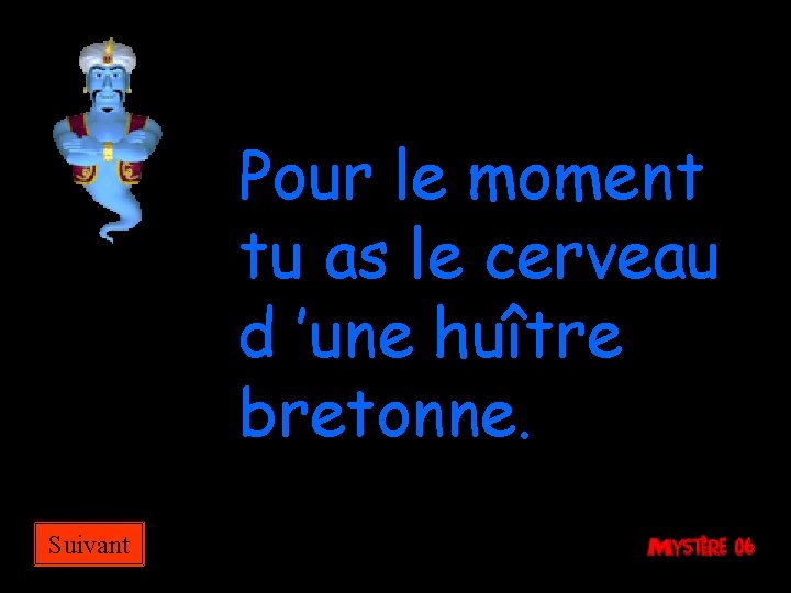 Pour le moment tu as le cerveau d ’une huître bretonne. Suivant 